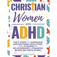 Christian Women with ADHD: The 7-Steps to Overcome Distractions, Declutter, and Flourish in Relationships & Finances Based on God's Word