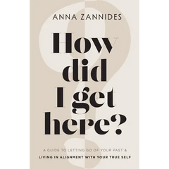 How did I get here?: A guide to letting go of your past & living in alignment with your true self