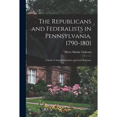 The Republicans and Federalists in Pennsylvania, 1790-1801; a Study in National Stimulus and Local Response
