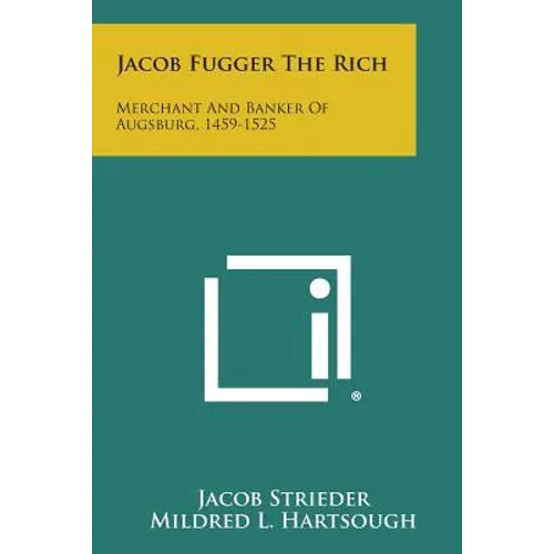 Jacob Fugger the Rich: Merchant and Banker of Augsburg, 1459-1525