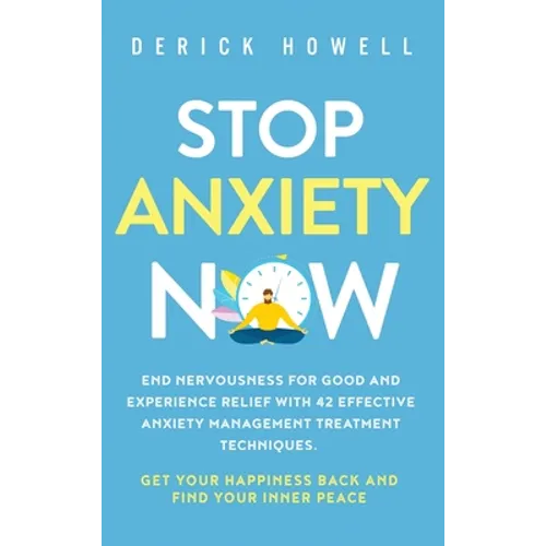 Stop Anxiety Now: End Nervousness for Good and Experience Relief With 42 Effective Anxiety Management Treatment Techniques. Get Your Hap