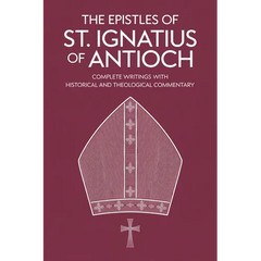 The Epistles of St. Ignatius of Antioch: Complete Writings with Historical and Theological Commentary (Grapevine Press)
