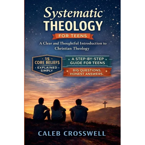 Systematic Theology for Teens: A Clear and Thoughtful Introduction to Christian Theology