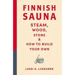 Finnish Sauna: Steam, Wood, Stone and How to Build Your Own