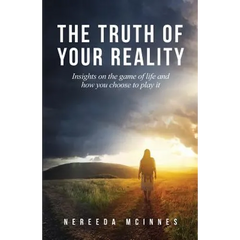 The Truth of Your Reality: Insights on the game of life and how you choose to play it