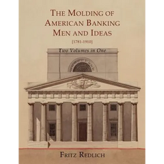 The Molding of American Banking: Men and Ideas [1781-1910]. Two Volumes