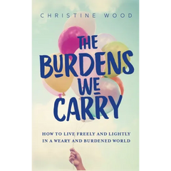 The Burdens We Carry: How to Live Freely and Lightly in a Weary and Burdened World