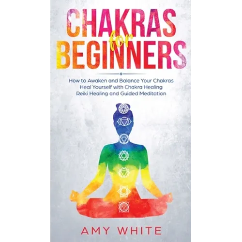 Chakras: For Beginners - How to Awaken and Balance Your Chakras and Heal Yourself with Chakra Healing, Reiki Healing and Guided