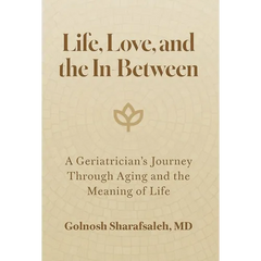 Life, Love, and the In-Between: A Geriatrician's Journey Through Aging and the Meaning of Life