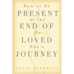 How to be Present at the End of Your Loved One's Journey