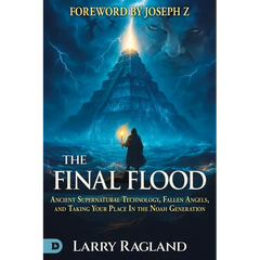 The Final Flood: Ancient Supernatural Technology, Fallen Angels, and Taking Your Place in the Noah Generation