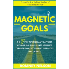 Magnetic Goals: The 7-Step Action Plan to Attract Astonishing Success Into Your Life Through Goal Setting and Supportive Daily Habits