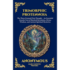 Trimorphic Protennoia: The Three-Formed First Thought - An Essential Gnostic Text of Mystical Revelation, Divine Wisdom, and Ancient Spiritual Mysteri