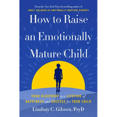 How to Raise an Emotionally Mature Child: Your Blueprint to a Lifetime of Happiness and Success for Your Child