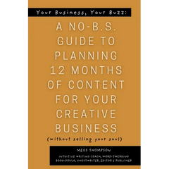 Your Book, Your Buzz: A No-B.S. Guide to Planning 12 Months of Content For Your Creative Business (without selling your soul): A No-B.S. Guide to Plan
