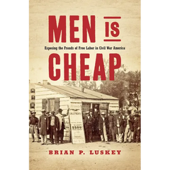 Men Is Cheap: Exposing the Frauds of Free Labor in Civil War America