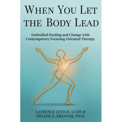 When You Let the Body Lead: Embodied Healing and Change with Contemporary Focusing-Oriented Therapy