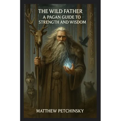 The Wild Father: A Pagan Guide to Strength and Wisdom