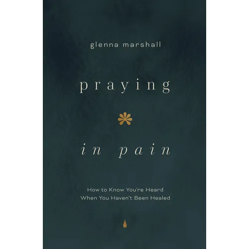 Praying in Pain: How to Know You're Heard When You Haven't Been Healed