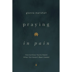 Praying in Pain: How to Know You're Heard When You Haven't Been Healed