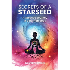 Secrets of a Starseed: A Galactic Journey in a Human Body