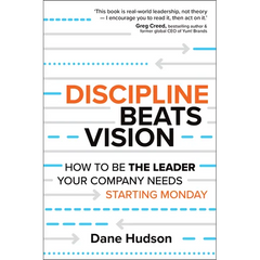 Discipline Beats Vision: How to Be the Leader Your Company Needs -- Starting Monday