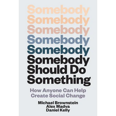 Somebody Should Do Something: How Anyone Can Help Create Social Change