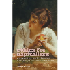 Ethics for Capitalists: A Systematic Approach to Business Ethics, Competition, and Market Failure