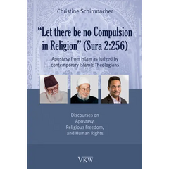 Let There Be No Compulsion in Religion (Sura 2: 256: Apostasy from Islam as Judged by Contemporary Islamic Theologians: Discourses on Apostasy, Religi