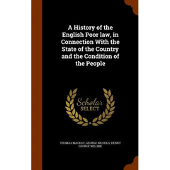 A History of the English Poor law, in Connection With the State of the Country and the Condition of the People