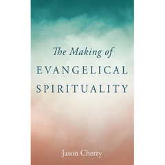 The Making of Evangelical Spirituality