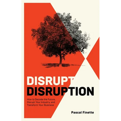 Disrupt Disruption: How to Decode the Future, Disrupt Your Industry, and Transform Your Business