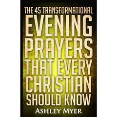 Prayers: The 45 Transformational Evening Prayers That Every Christian Should Kno: Find Solace and Wisdom in These Essential Evening Prayers