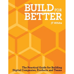 Build for Better: How to Build Successful Digital Products and Companies