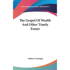 The Gospel Of Wealth And Other Timely Essays