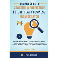 Dummies Guide to Starting a Profitable, Future-Ready Business from Scratch, 3: Growth, Automation & Funding: Get Customers, Automate Systems & Secure