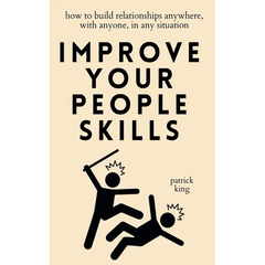 Improve Your People Skills: How to Build Relationships Anywhere, with Anyone, in Any Situation