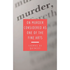 On Murder Considered as one of the Fine Arts: Including THREE MEMORABLE MURDERS, A SEQUEL TO 'MURDER CONSIDERED AS ONE OF THE FINE ARTS.