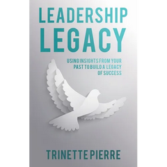 Leadership Legacy: Using Insights from Your Past to Build a Legacy of Success
