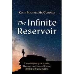 The Infinite Reservoir: A New Beginning for Science, Theology, and Human Meaning--Rooted in Divine Action