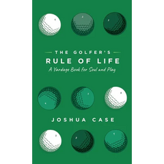 The Golfer's Rule of Life: A Yardage Book for Soul and Play