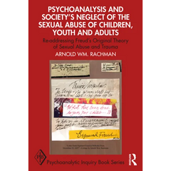Psychoanalysis and Society's Neglect of the Sexual Abuse of Children, Youth and Adults: Re-addressing Freud's Original Theory of Sexual Abuse and Trau