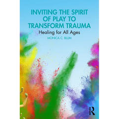 Inviting the Spirit of Play to Transform Trauma: Healing for All Ages
