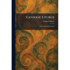 Catholic Liturgy: Its Fundamental Principles
