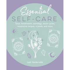 Essential Self-Care: Tarot, Breathwork, Astrology, Moon Cycles, Restorative Recipes, Crystals, and More