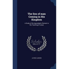 The Son of man Coming in His Kingdom: A Study of the Apocalyptic Element in the Teaching of Jesus