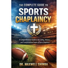 The Complete Guide to Sports Chaplaincy: A Comprehensive Guide to the Calling, Ministry, and Transformational Impact of Sports Chaplaincy