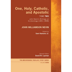One, Holy, Catholic, and Apostolic, Tome 2: John Nevin's Writings on Ecclesiology (1851-1858)