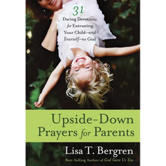 Upside-Down Prayers for Parents: Thirty-One Daring Devotions for Entrusting Your Child--and Yourself--to God
