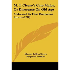 M. T. Cicero's Cato Major, Or Discourse On Old Age: Addressed To Titus Pomponius Atticus (1778)